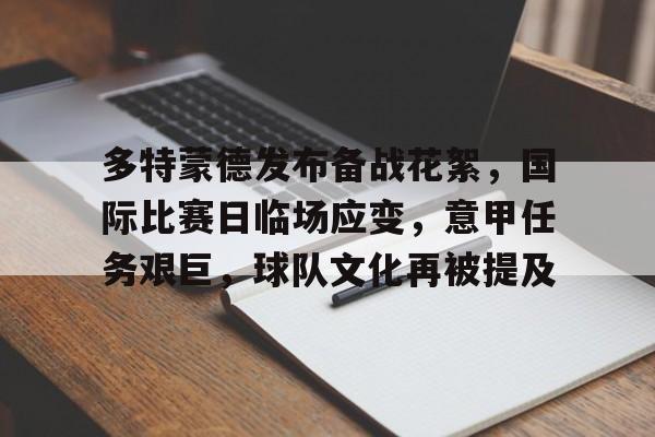 Jiuyou Gaming-关于多特蒙德发布备战花絮，国际比赛日临场应变，意甲任务艰巨，球队文化再被提及的信息